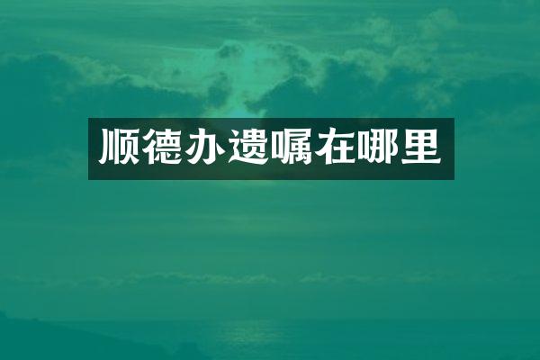 顺德办遗嘱在哪里