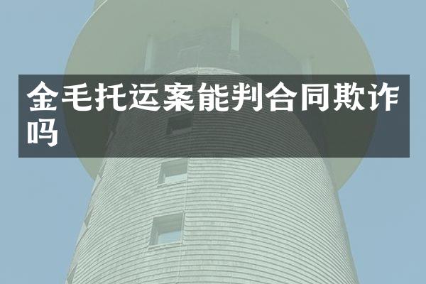 金毛托运案能判合同欺诈吗