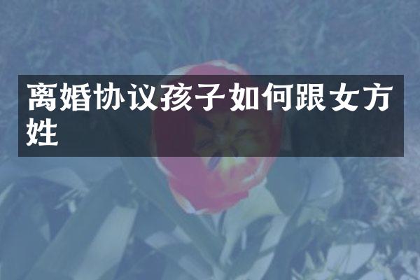 离婚协议孩子如何跟女方姓