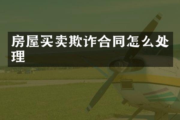 房屋买卖欺诈合同怎么处理