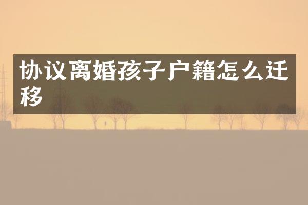 协议离婚孩子户籍怎么迁移