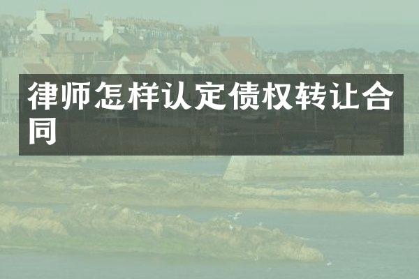 律师怎样认定债权转让合同