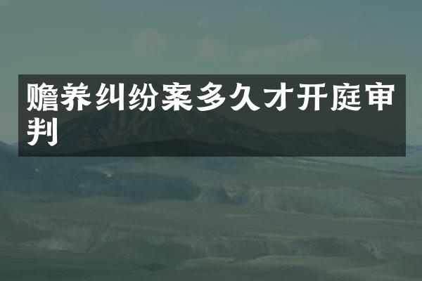 赡养纠纷案多久才开庭审判