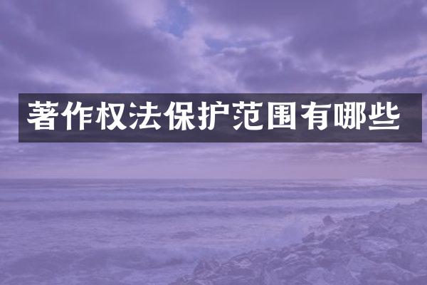 著作权法保护范围有哪些