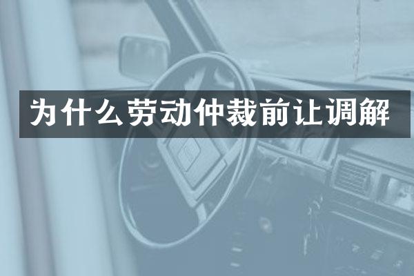 为什么劳动仲裁前让调解