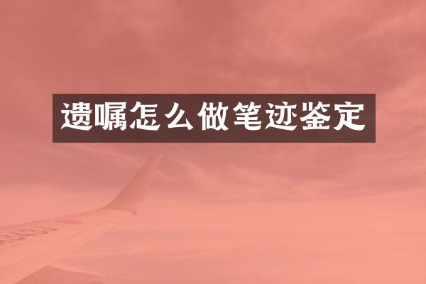 遗嘱怎么做笔迹鉴定
