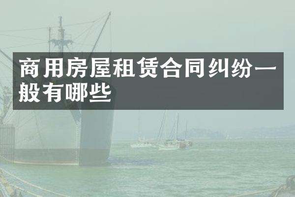 商用房屋租赁合同纠纷一般有哪些
