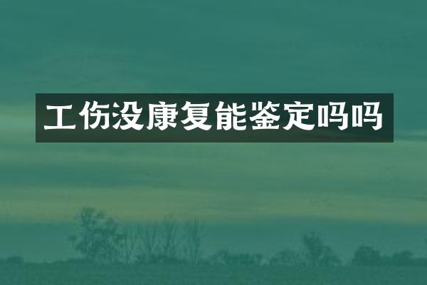工伤没康复能鉴定吗吗