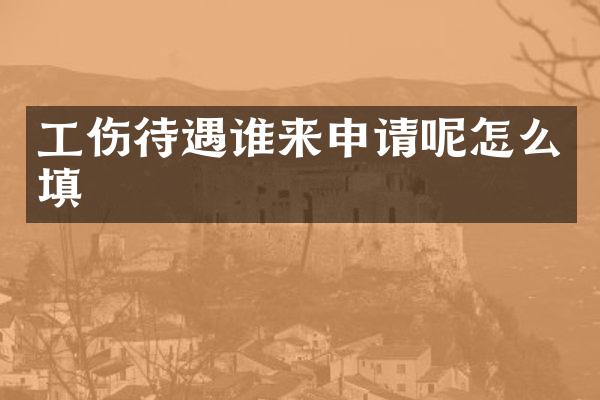工伤待遇谁来申请呢怎么填