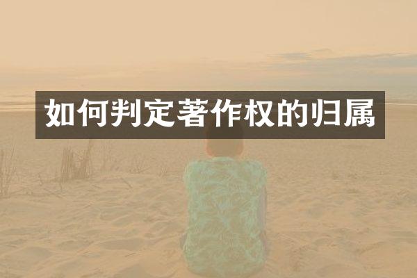 如何判定著作权的归属