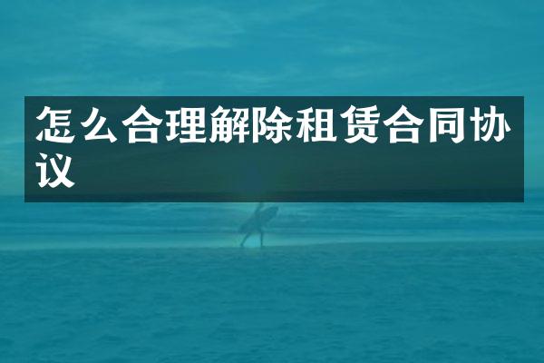 怎么合理解除租赁合同协议