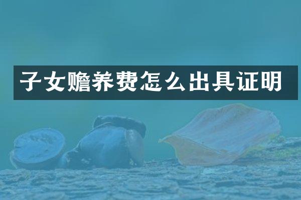 子女赡养费怎么出具证明