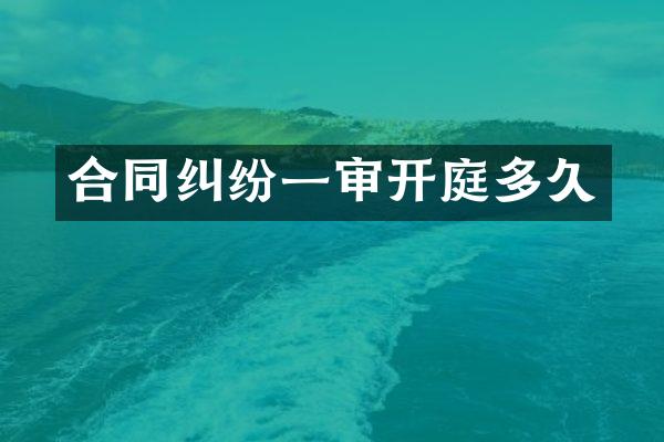 合同纠纷一审开庭多久
