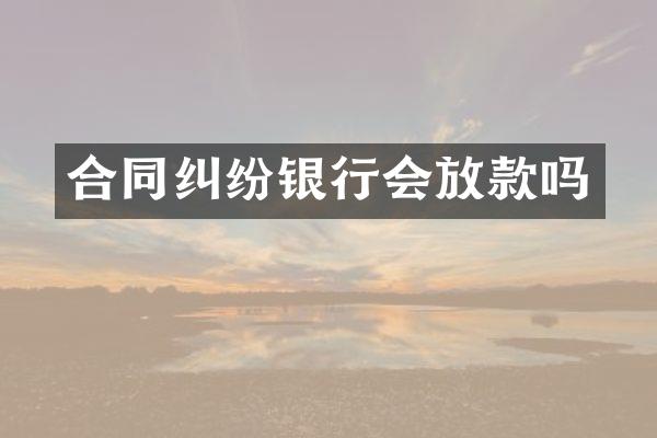 合同纠纷银行会放款吗