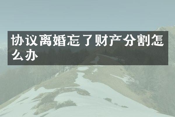 协议离婚忘了财产分割怎么办
