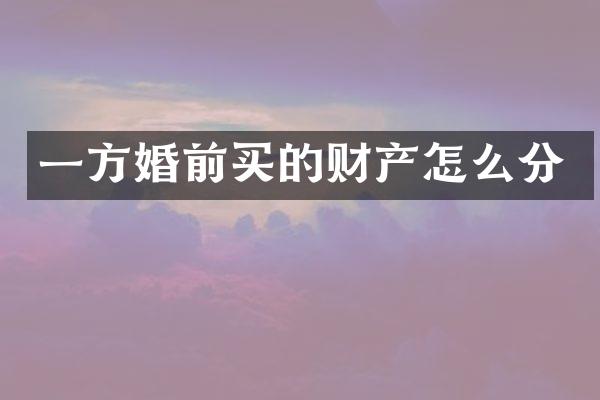 一方婚前买的财产怎么分