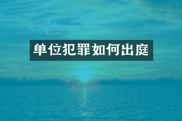 单位犯罪如何出庭