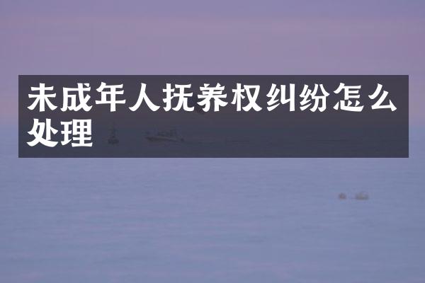 未成年人抚养权纠纷怎么处理