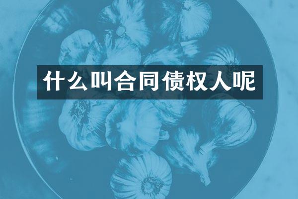 什么叫合同债权人呢