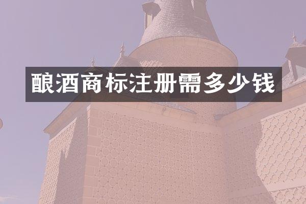 酿酒商标注册需多少钱