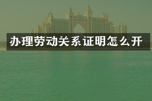 办理劳动关系证明怎么开