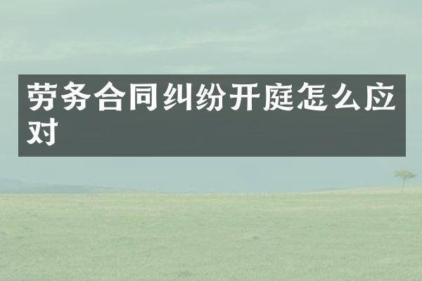 劳务合同纠纷开庭怎么应对