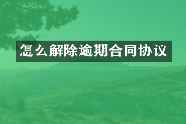 怎么解除逾期合同协议