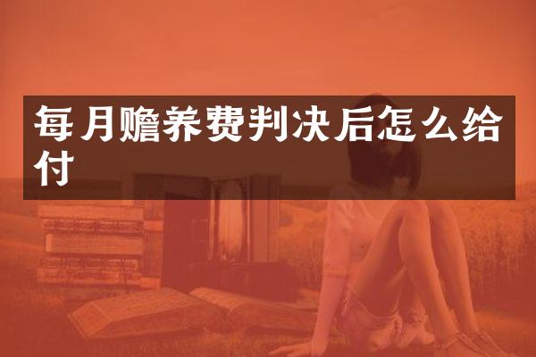 每月赡养费判决后怎么给付