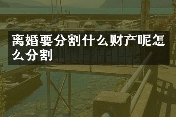 离婚要分割什么财产呢怎么分割