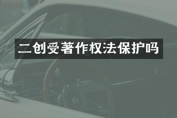 二创受著作权法保护吗