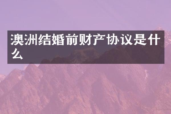 澳洲结婚前财产协议是什么