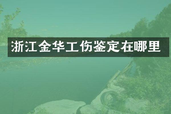 浙江金华工伤鉴定在哪里