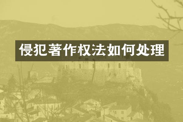 侵犯著作权法如何处理