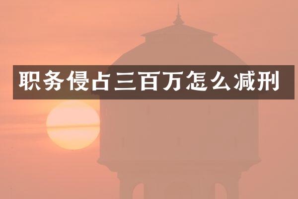 职务侵占三百万怎么减刑