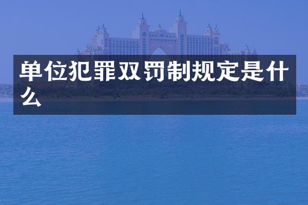 单位犯罪双罚制规定是什么