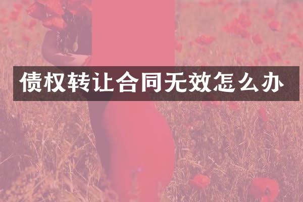 债权转让合同无效怎么办