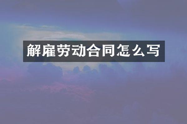 解雇劳动合同怎么写