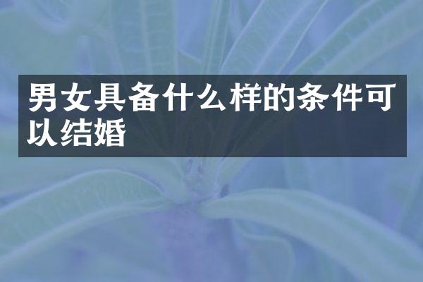 男女具备什么样的条件可以结婚