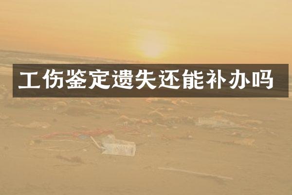 工伤鉴定遗失还能补办吗