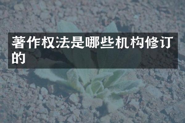 著作权法是哪些机构修订的