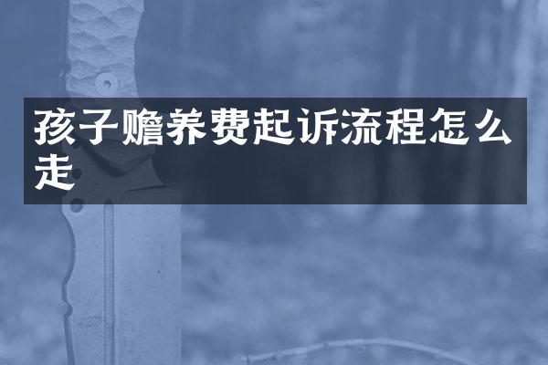 孩子赡养费起诉流程怎么走