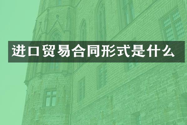 进口贸易合同形式是什么