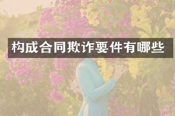 构成合同欺诈要件有哪些
