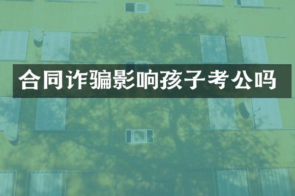 合同诈骗影响孩子考公吗