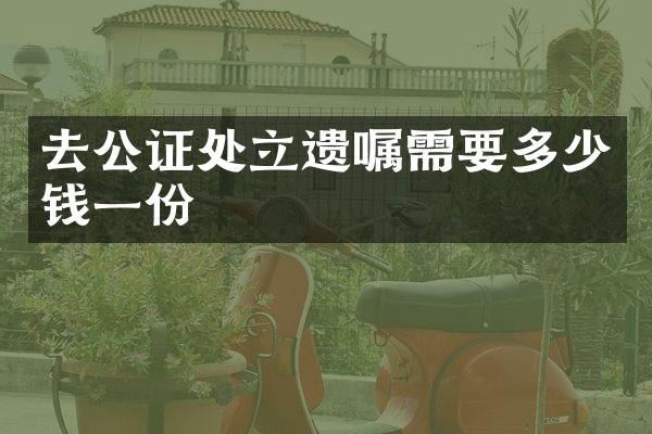 去公证处立遗嘱需要多少钱一份