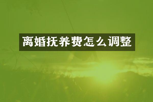 离婚抚养费怎么调整
