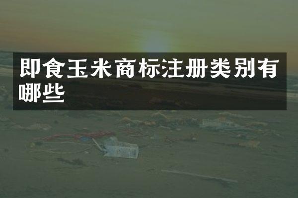 即食玉米商标注册类别有哪些