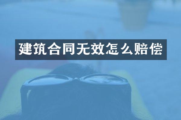 建筑合同无效怎么赔偿