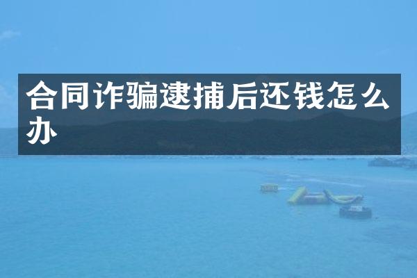 合同诈骗逮捕后还钱怎么办