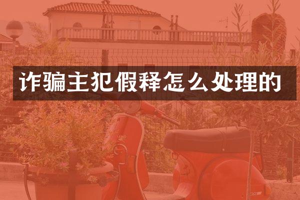诈骗假释怎么处理的